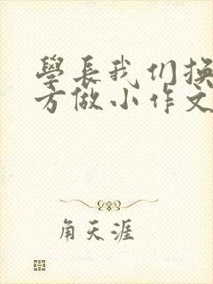 学长我们换个地方做小作文