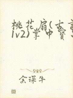 桃花扇(古言,1v2)掌中宝串串香