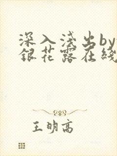 深入浅出by金银花露在线全文免费阅读笔趣阁