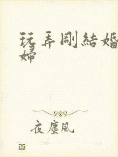 玩弄刚结婚的少妇