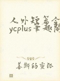 人外短篇合集bycplus笔趣阁