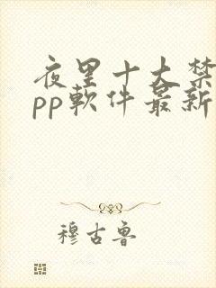 夜里十大禁用app软件最新章节