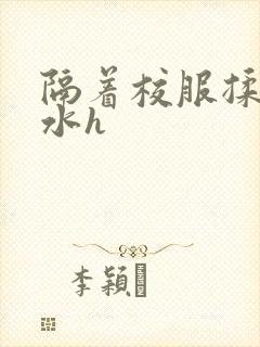 隔着校服揉h奶水h