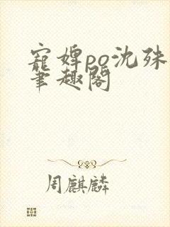 宠婢po沈殊辞笔趣阁