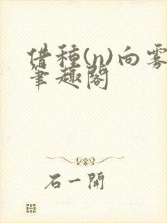 借种(n)向雾笔趣阁
