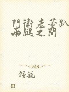 门卫老董趴在我两腿之间