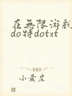 在无限游戏大里do特dotxt