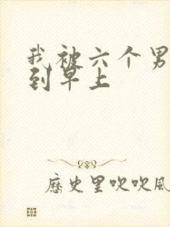 我被六个男人躁到早上