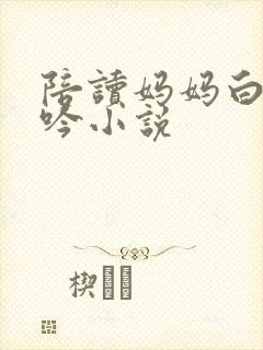 陪读妈妈白嫩呻吟小说
