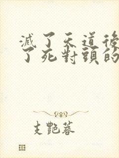 灭了天道后我成了死对头的师妹