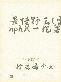 最佳野王(电竞nph)(一坨薯饼)