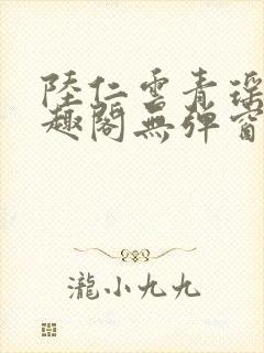 陆仁云青瑶新笔趣阁无弹窗