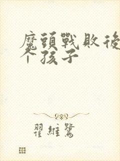 魔头战败后多了个孩子