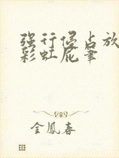 强行侵占放了个彩虹屁笔