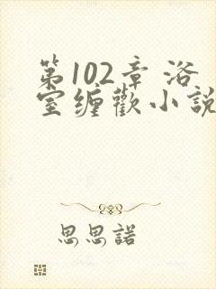 第102章 浴室缠欢小说