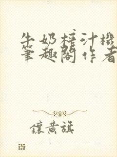 牛奶榨汁机po笔趣阁作者炖一碗汤无广