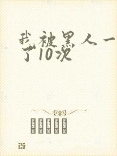 我被黑人一夜P了10次