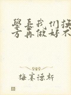 学长我们换个地方再做好不好