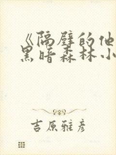 《隔壁的他by黑暗森林小说笔趣》