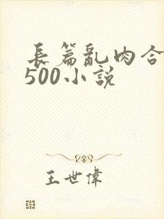 长篇乱肉合集乱500小说