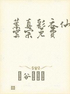 叶真彩衣仙子齐云宗免费