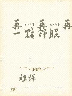 再灬再灬再灬深一点舒服