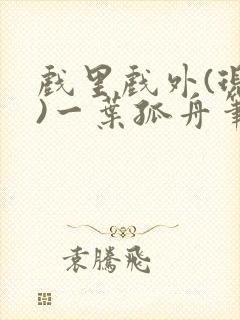 戏里戏外(现场)一叶孤舟笔趣阁全文