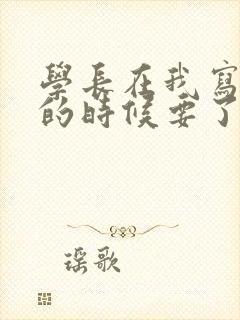 学长在我写作业的时候要了我