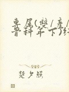 专属(双/产/骨科年下)纤仟