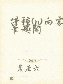 借种(n)向雾笔趣阁