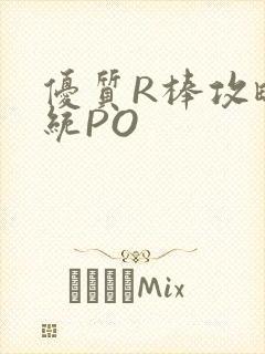 优质R棒攻略系统PO