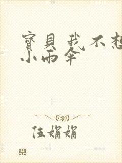宝贝 我不想带小雨伞
