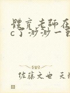 体育老师在单杠c了渺渺一节课