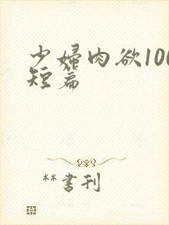 少妇肉欲100短篇