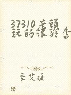 37310老头玩的很兴奋