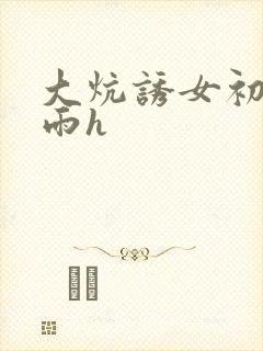 大炕诱女初尝云雨h