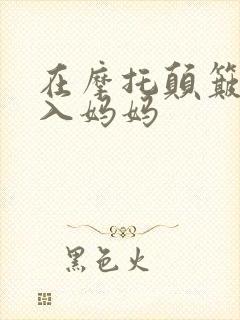 在摩托颠簸中进入妈妈