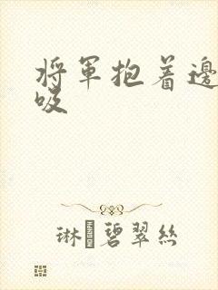 将军抱着边走边吸