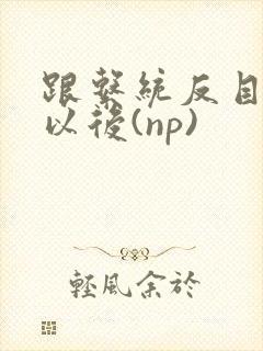 《跟系统反目成仇以后(np)》小说封面