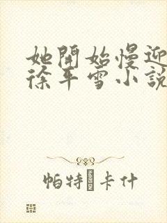 她开始慢迎迎合徐平雪小说