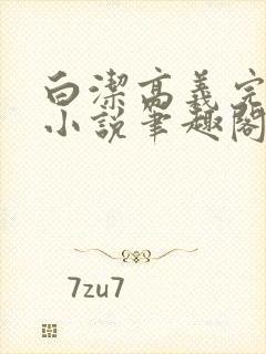 白洁高义完整版小说笔趣阁在线阅读