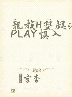 龙族H双腿涨灌PLAY慎入
