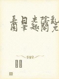 长日光阴乱作一团笔趣阁免费阅读无