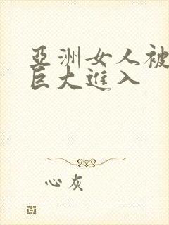 亚洲女人被黑人巨大进入