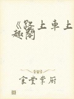 《路上车上》笔趣阁