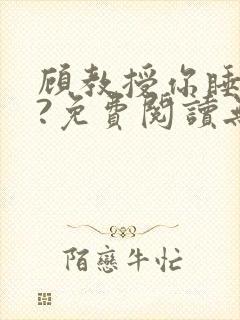 顾教授你睡了吗?免费阅读无弹窗