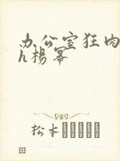 办公室狂肉校花h杨幂