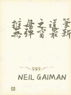 推母之道笔趣阁无弹窗最新章节