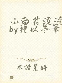 小白花浇灌日常by穆以冬笔趣阁