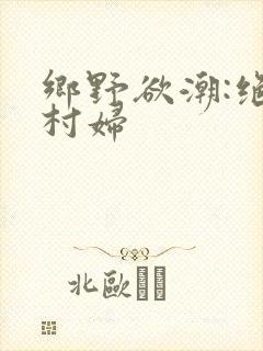 乡野欲潮:绝色村妇